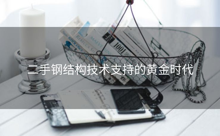 二手钢结构技术支持的黄金时代