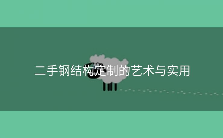 二手钢结构定制的艺术与实用