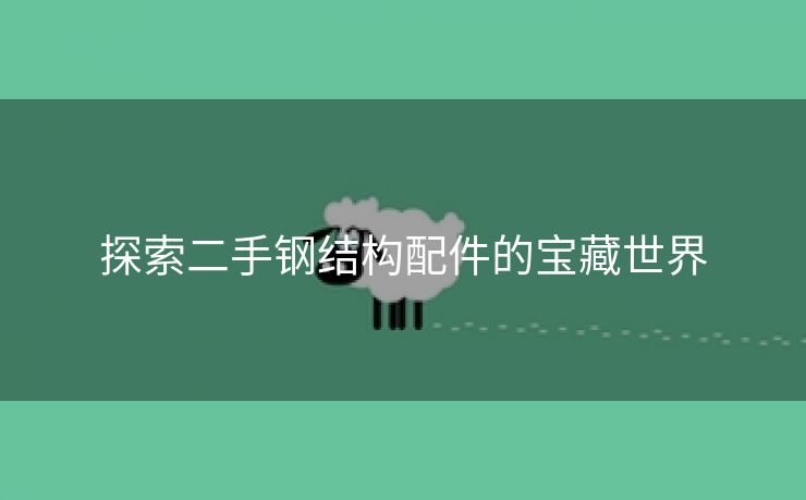 探索二手钢结构配件的宝藏世界