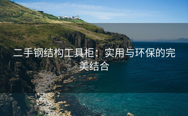 二手钢结构工具柜：实用与环保的完美结合
