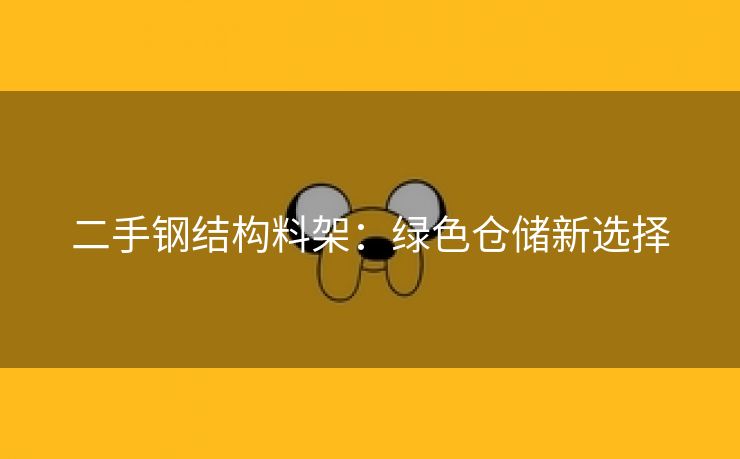 二手钢结构料架：绿色仓储新选择
