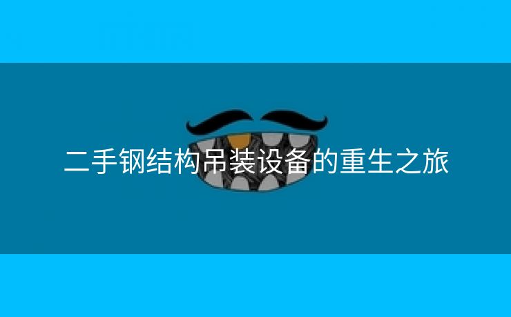 二手钢结构吊装设备的重生之旅