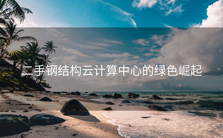 二手钢结构云计算中心的绿色崛起