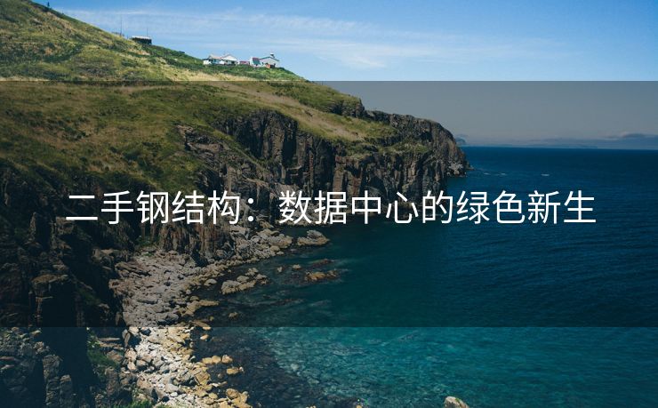 二手钢结构：数据中心的绿色新生