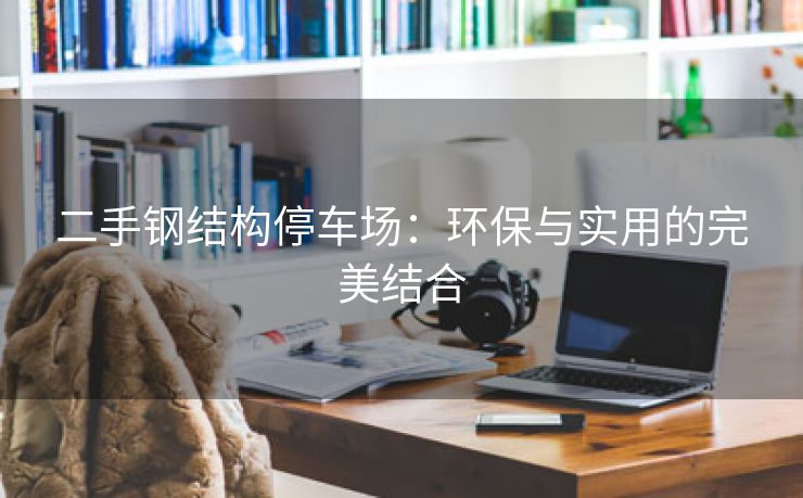 二手钢结构停车场：环保与实用的完美结合