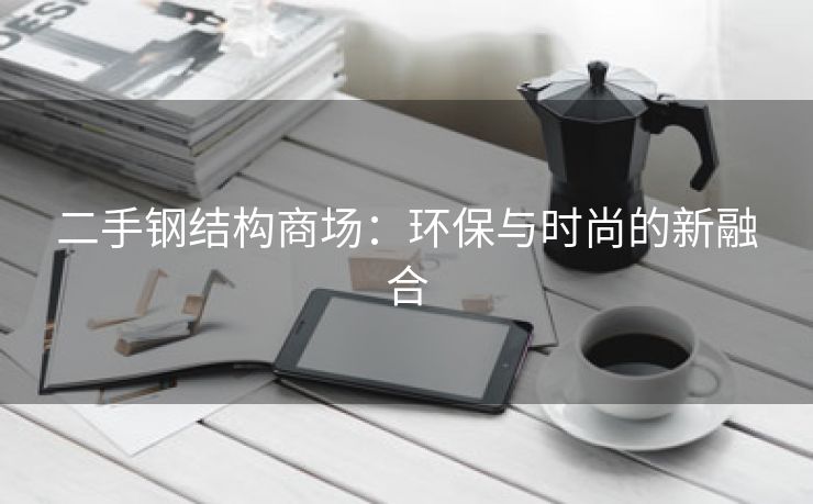 二手钢结构商场：环保与时尚的新融合