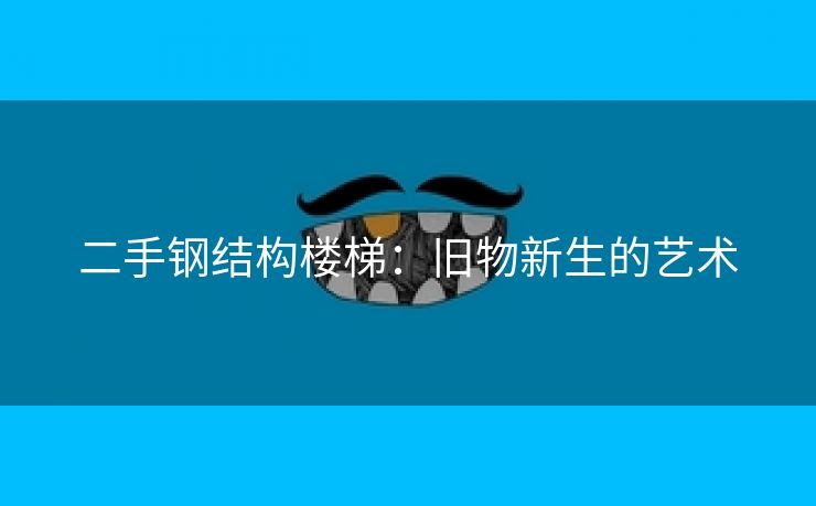 二手钢结构楼梯：旧物新生的艺术