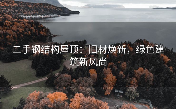 二手钢结构屋顶：旧材焕新，绿色建筑新风尚