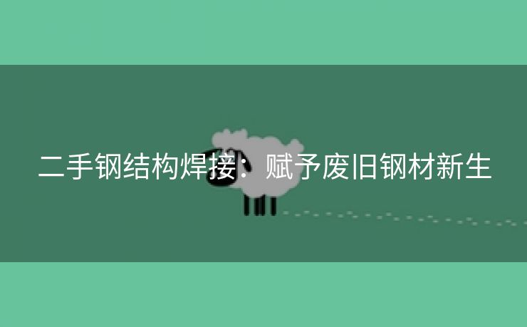 二手钢结构焊接：赋予废旧钢材新生