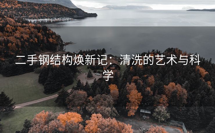 二手钢结构焕新记：清洗的艺术与科学
