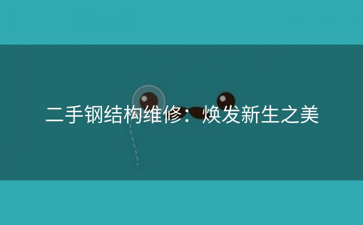 二手钢结构维修：焕发新生之美