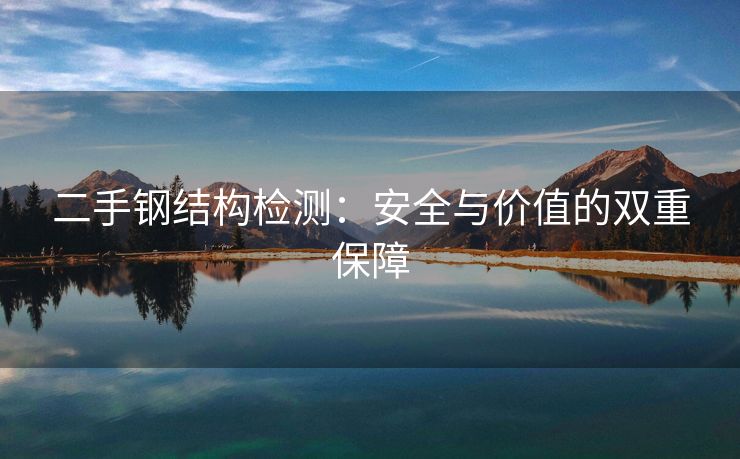 二手钢结构检测：安全与价值的双重保障