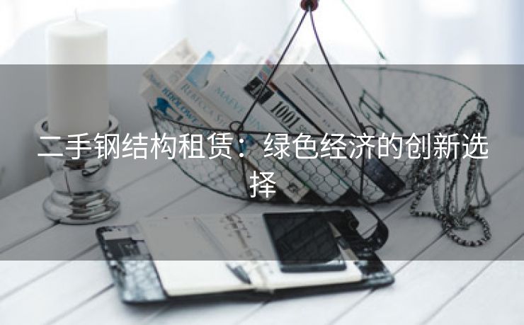 二手钢结构租赁：绿色经济的创新选择