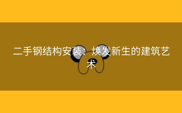 二手钢结构安装：焕发新生的建筑艺术