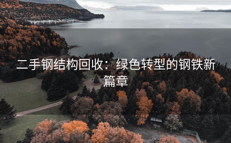 二手钢结构回收：绿色转型的钢铁新篇章