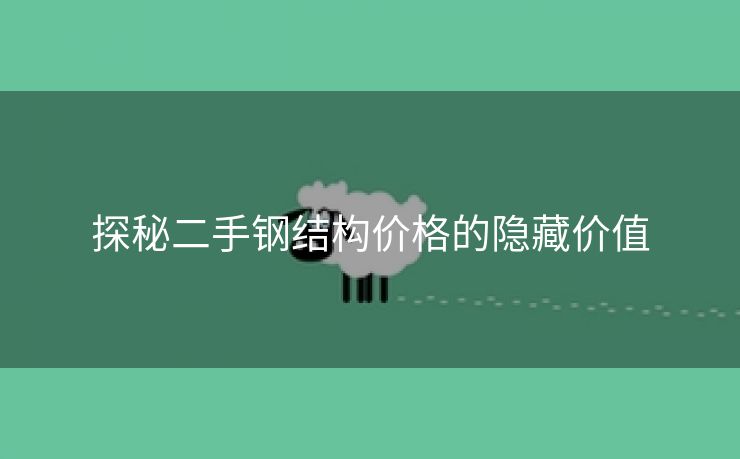 探秘二手钢结构价格的隐藏价值