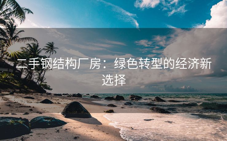 二手钢结构厂房：绿色转型的经济新选择