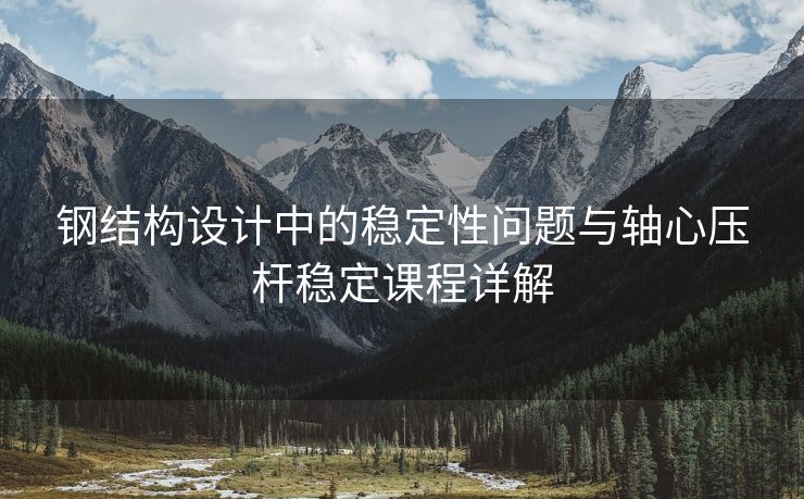 钢结构设计中的稳定性问题与轴心压杆稳定课程详解