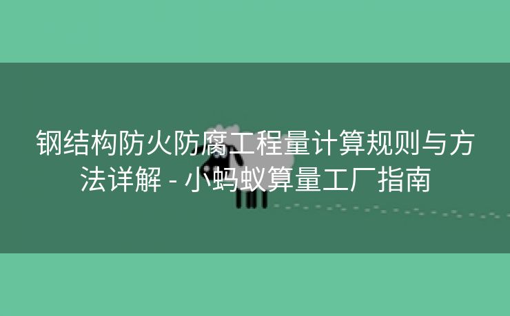 钢结构防火防腐工程量计算规则与方法详解 - 小蚂蚁算量工厂指南