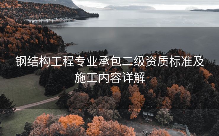 钢结构工程专业承包二级资质标准及施工内容详解