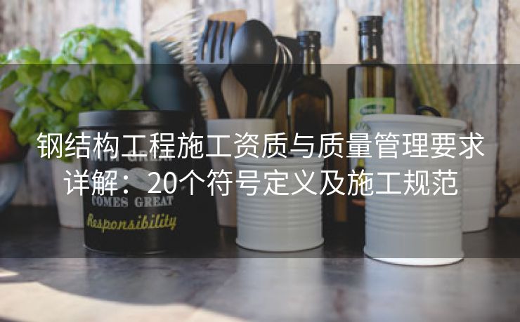 钢结构工程施工资质与质量管理要求详解：20个符号定义及施工规范
