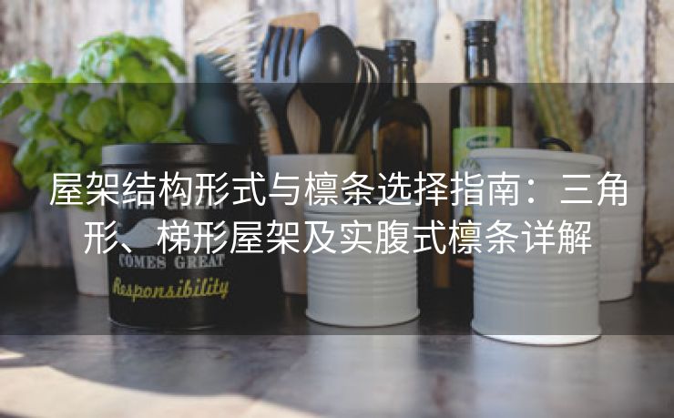 屋架结构形式与檩条选择指南：三角形、梯形屋架及实腹式檩条详解