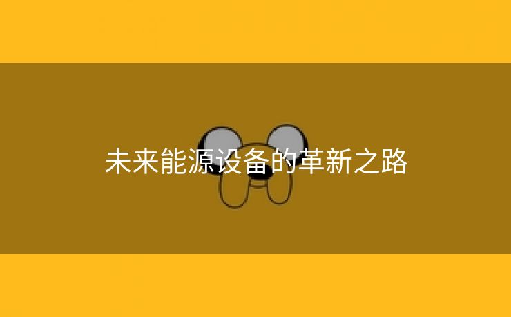未来能源设备的革新之路