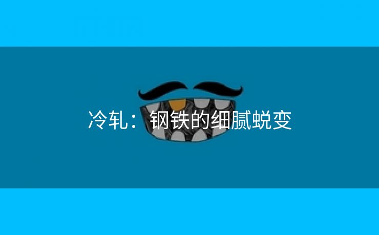 冷轧：钢铁的细腻蜕变