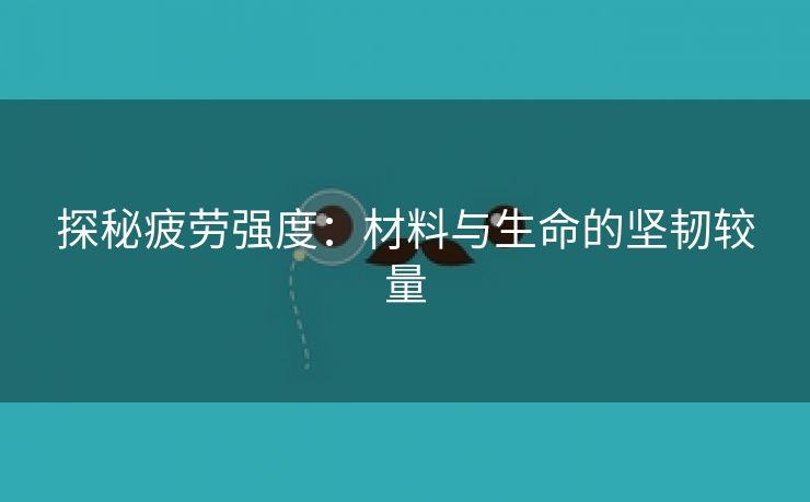 探秘疲劳强度：材料与生命的坚韧较量