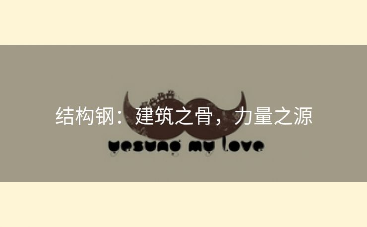 结构钢：建筑之骨，力量之源