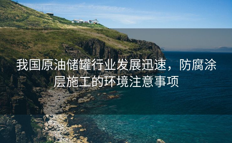 我国原油储罐行业发展迅速，防腐涂层施工的环境注意事项