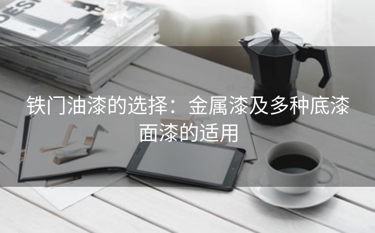 铁门油漆的选择：金属漆及多种底漆面漆的适用