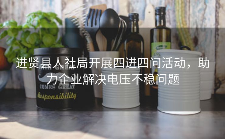 进贤县人社局开展四进四问活动，助力企业解决电压不稳问题