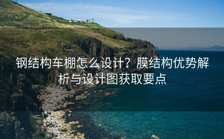 钢结构车棚怎么设计？膜结构优势解析与设计图获取要点