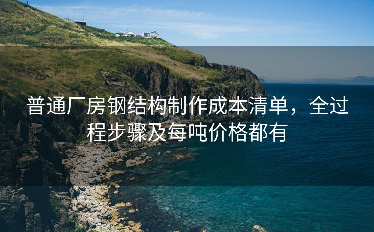 普通厂房钢结构制作成本清单,全过程步骤及每吨价格都有 普通厂房钢结构制作成本清单,全过程步骤及每吨价格都有