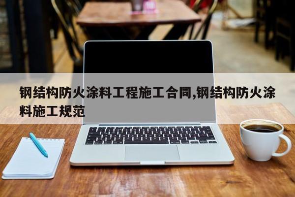 钢结构防火涂料工程施工合同,钢结构防火涂料施工规范